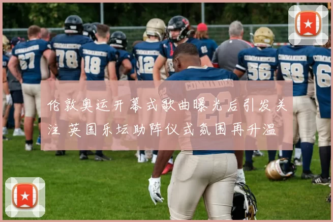 伦敦奥运开幕式歌曲曝光后引发关注 英国乐坛助阵仪式氛围再升温