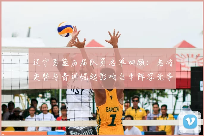 辽宁男篮历届队员名单回顾:老将更替与青训崛起影响当季阵容竞争