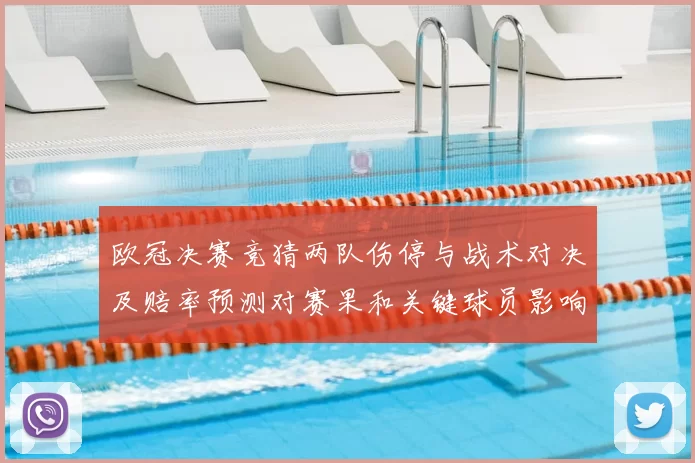 欧冠决赛竞猜两队伤停与战术对决及赔率预测对赛果和关键球员影响分析