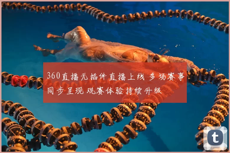 360直播无插件直播上线 多场赛事同步呈现 观赛体验持续升级