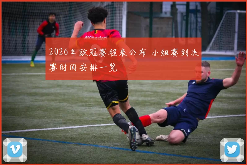 2026年欧冠赛程表公布 小组赛到决赛时间安排一览