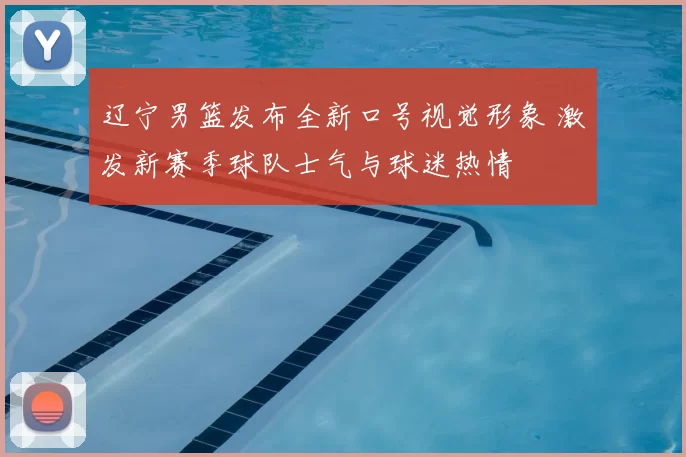 辽宁男篮发布全新口号视觉形象 激发新赛季球队士气与球迷热情