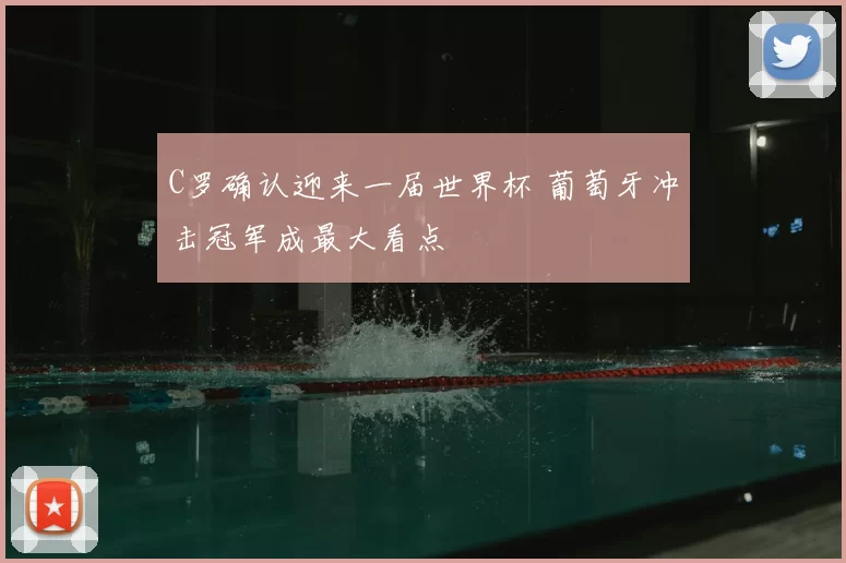 C罗确认迎来一届世界杯 葡萄牙冲击冠军成最大看点