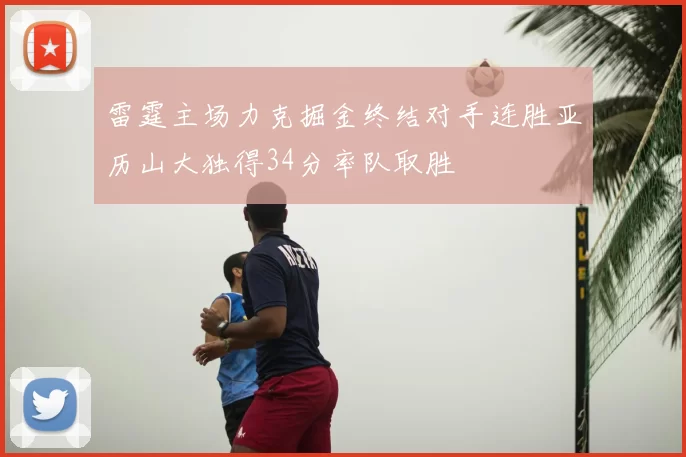 雷霆主场力克掘金终结对手连胜亚历山大独得34分率队取胜
