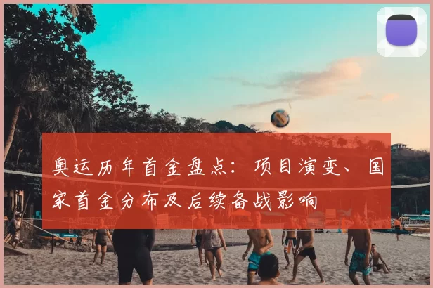 奥运历年首金盘点:项目演变、国家首金分布及后续备战影响
