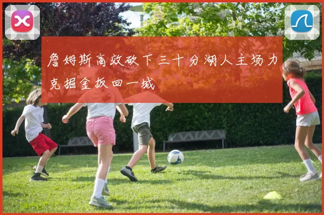 詹姆斯高效砍下三十分湖人主场力克掘金扳回一城