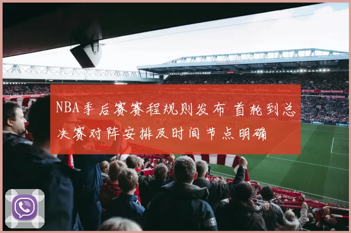 NBA季后赛赛程规则发布 首轮到总决赛对阵安排及时间节点明确