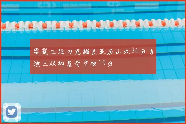 雷霆主场力克掘金亚历山大36分吉迪三双约基奇空砍19分