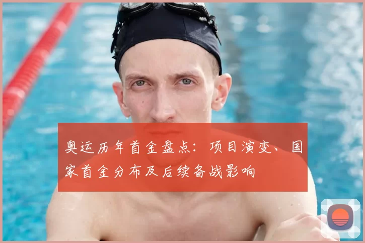 奥运历年首金盘点:项目演变、国家首金分布及后续备战影响