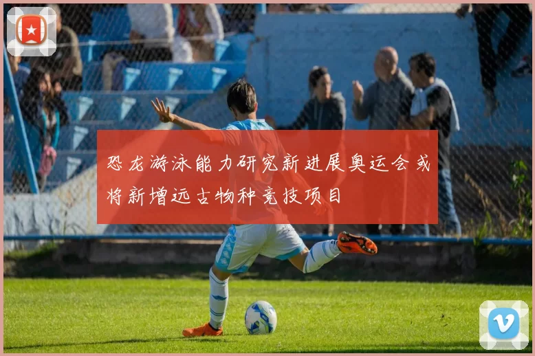 恐龙游泳能力研究新进展奥运会或将新增远古物种竞技项目