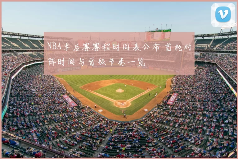 NBA季后赛赛程时间表公布 首轮对阵时间与晋级节奏一览