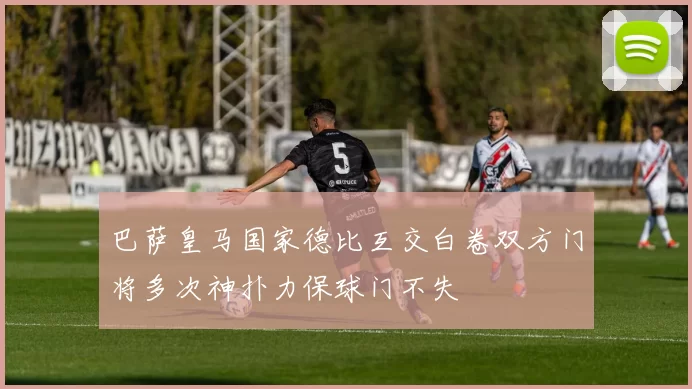 巴萨皇马国家德比互交白卷双方门将多次神扑力保球门不失