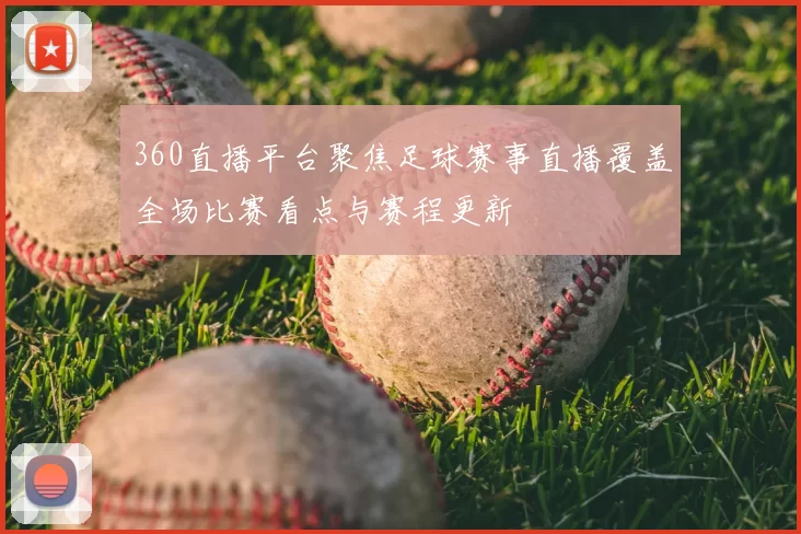 360直播平台聚焦足球赛事直播覆盖全场比赛看点与赛程更新