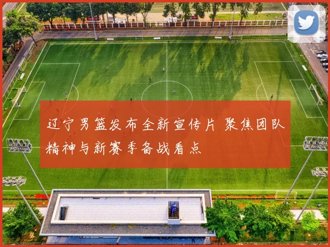 辽宁男篮发布全新宣传片 聚焦团队精神与新赛季备战看点