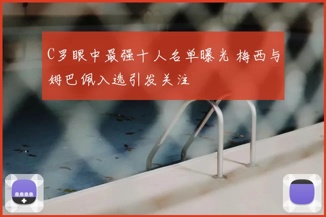 C罗眼中最强十人名单曝光 梅西与姆巴佩入选引发关注