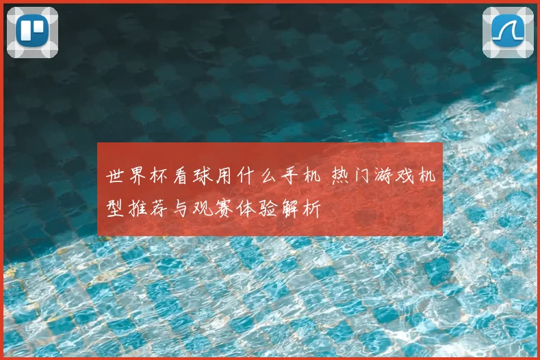 世界杯看球用什么手机 热门游戏机型推荐与观赛体验解析