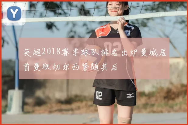 英超2018赛季球队排名出炉曼城居首曼联切尔西紧随其后