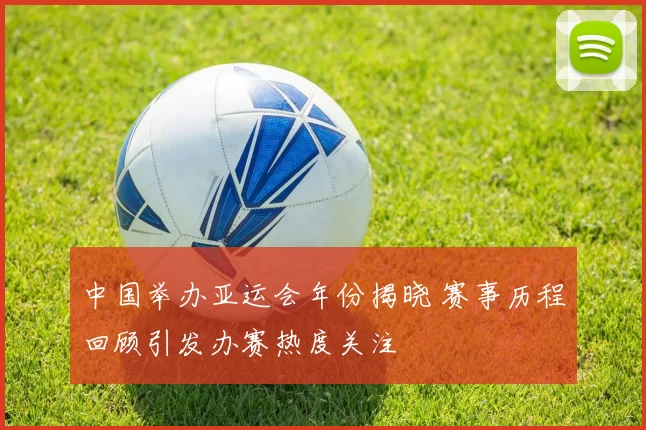 中国举办亚运会年份揭晓 赛事历程回顾引发办赛热度关注