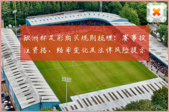 欧洲杯足彩购买规则梳理:赛事投注资格、赔率变化及法律风险提示