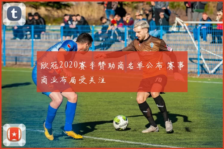欧冠2020赛季赞助商名单公布 赛事商业布局受关注