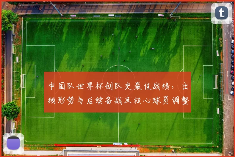 中国队世界杯创队史最佳战绩,出线形势与后续备战及核心球员调整