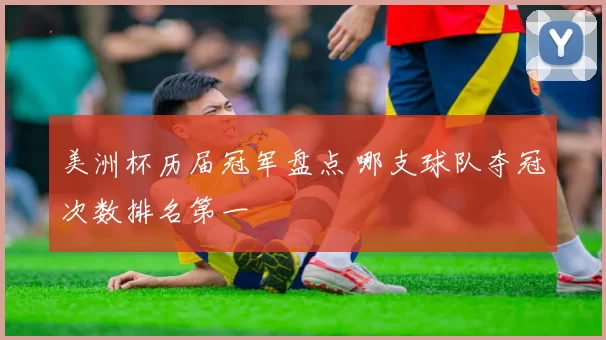 美洲杯历届冠军盘点 哪支球队夺冠次数排名第一