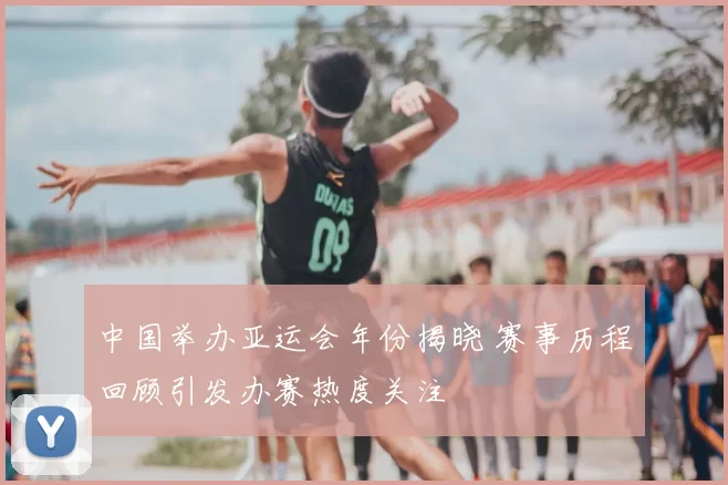 中国举办亚运会年份揭晓 赛事历程回顾引发办赛热度关注