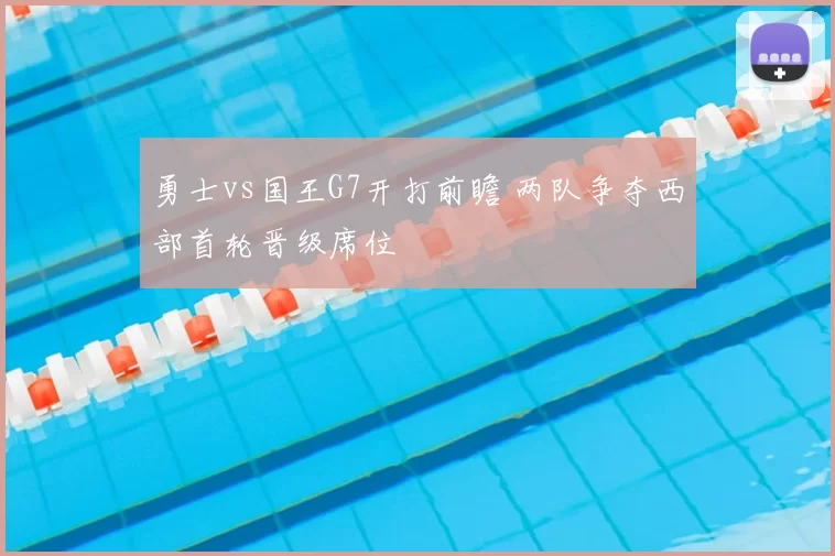 勇士vs国王G7开打前瞻 两队争夺西部首轮晋级席位