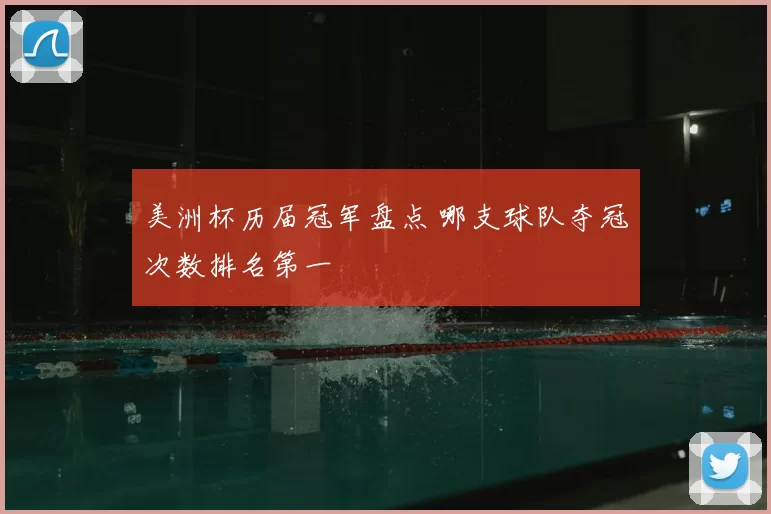 美洲杯历届冠军盘点 哪支球队夺冠次数排名第一